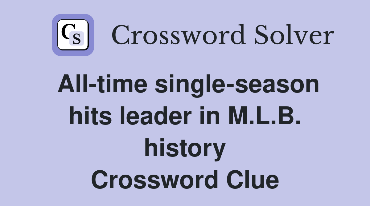 Alltime singleseason hits leader in M.L.B. history Crossword Clue
